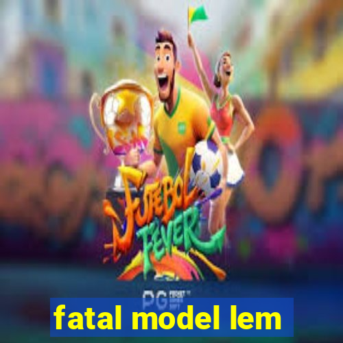 fatal model lem